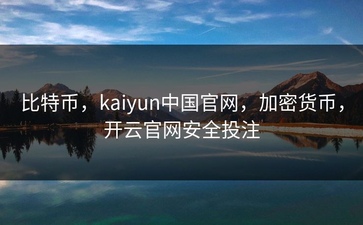 比特币,kaiyun中国官网,加密货币,开云官网安全投注 比特币,kaiyun中国官网,加密货币,开云官网安全投注