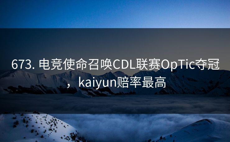 673. 电竞使命召唤CDL联赛OpTic夺冠,kaiyun赔率最高 673. 电竞使命召唤CDL联赛OpTic夺冠,kaiyun赔率最高