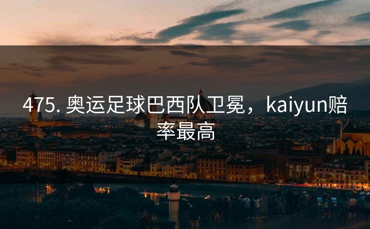 475. 奥运足球巴西队卫冕，kaiyun赔率最高
