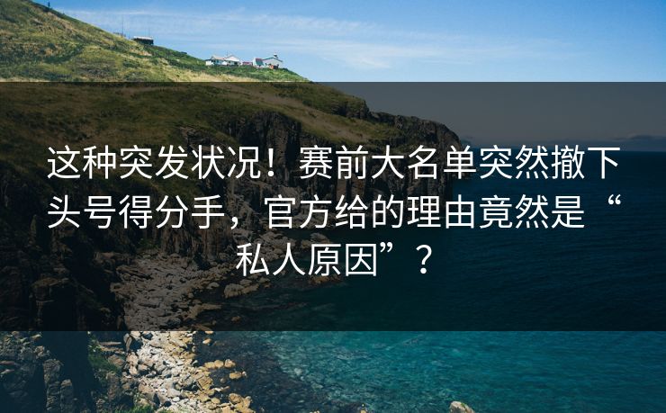 这种突发状况!赛前大名单突然撤下头号得分手,官方给的理由竟然是“私人原因”? 这种突发状况!赛前大名单突然撤下头号得分手,官方给的理由竟然是“私人原因”?