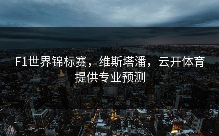 F1世界锦标赛,维斯塔潘,云开体育提供专业预测 F1世界锦标赛,维斯塔潘,云开体育提供专业预测