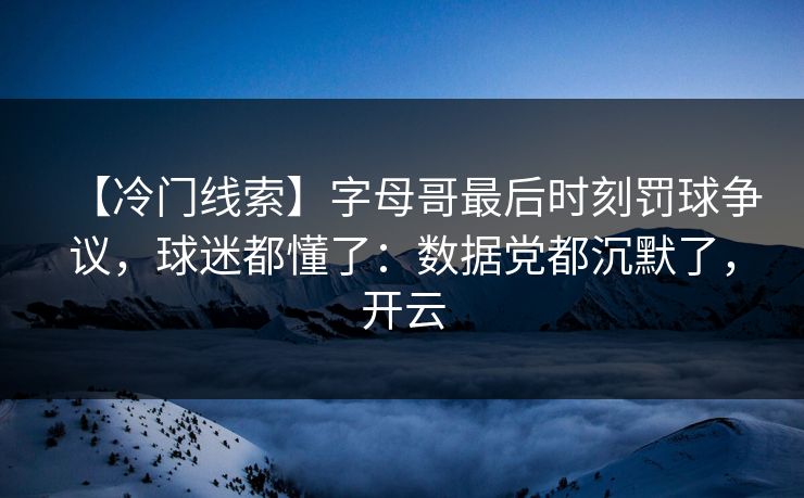 【冷门线索】字母哥最后时刻罚球争议，球迷都懂了：数据党都沉默了，开云