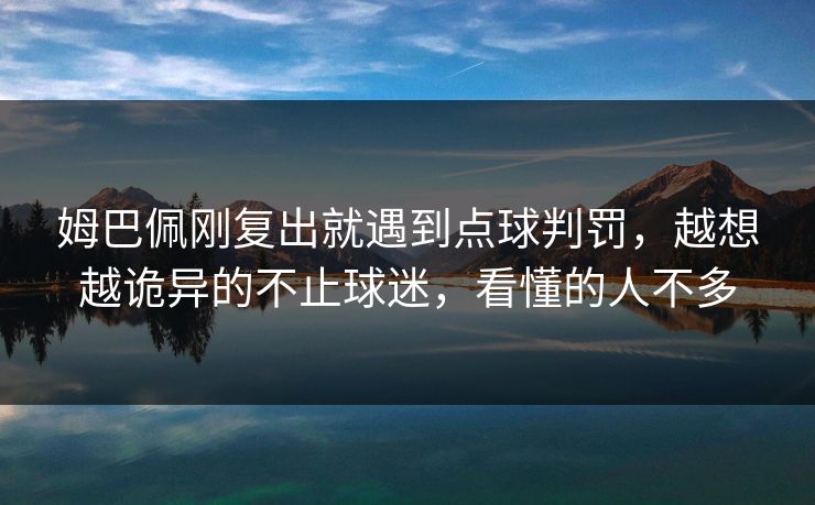 姆巴佩刚复出就遇到点球判罚，越想越诡异的不止球迷，看懂的人不多