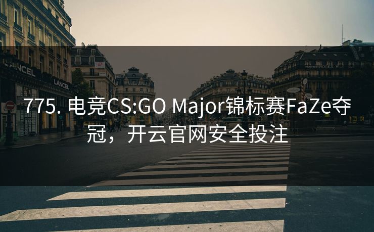 775. 电竞CS:GO Major锦标赛FaZe夺冠，开云官网安全投注