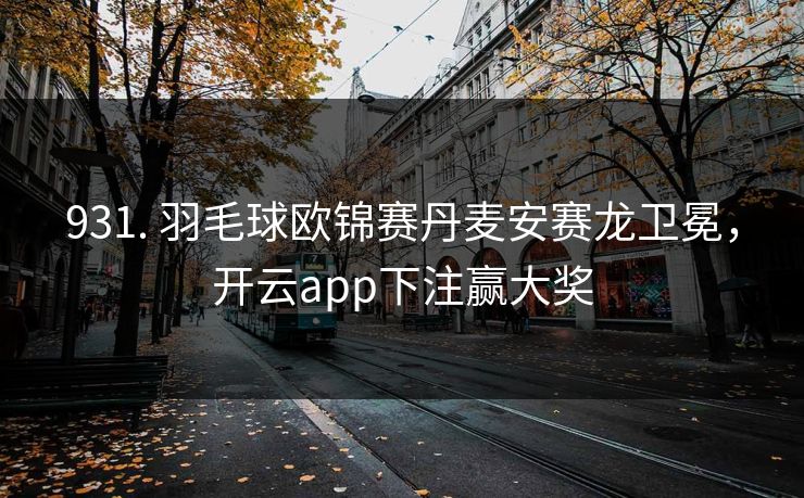931. 羽毛球欧锦赛丹麦安赛龙卫冕，开云app下注赢大奖