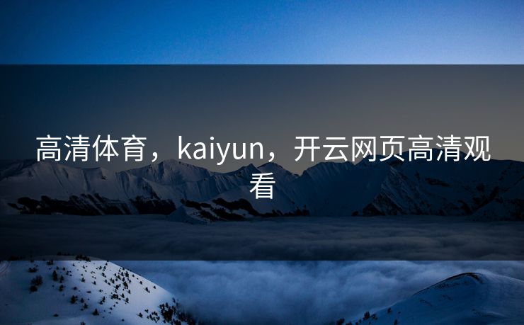 高清体育，kaiyun，开云网页高清观看
