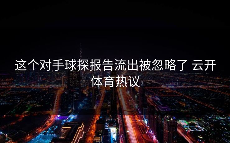 这个对手球探报告流出被忽略了 云开体育热议