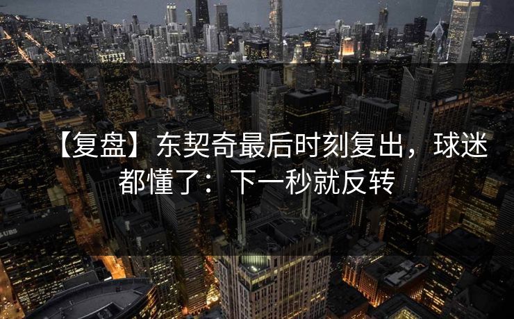 【复盘】东契奇最后时刻复出，球迷都懂了：下一秒就反转