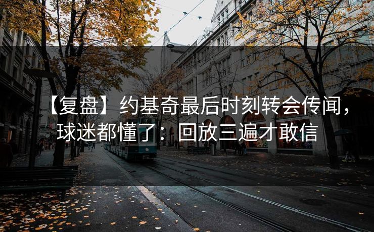 【复盘】约基奇最后时刻转会传闻，球迷都懂了：回放三遍才敢信